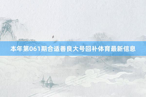 本年第061期合适善良大号回补体育最新信息