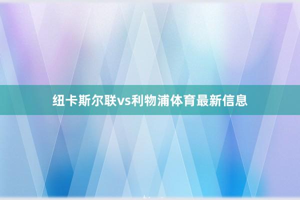 纽卡斯尔联vs利物浦体育最新信息