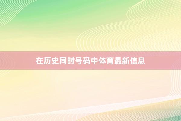 在历史同时号码中体育最新信息