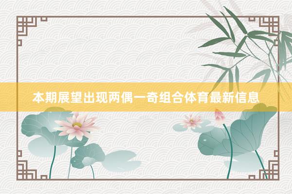本期展望出现两偶一奇组合体育最新信息