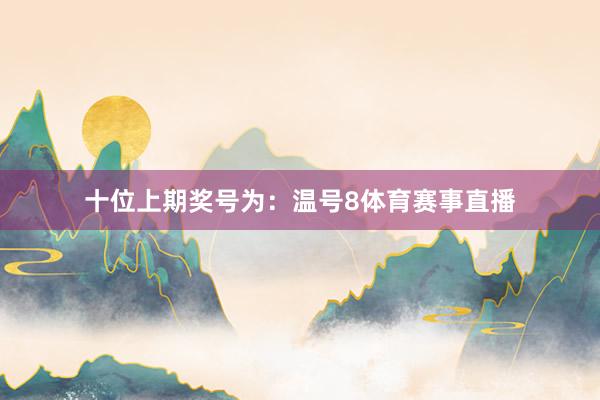 十位上期奖号为：温号8体育赛事直播