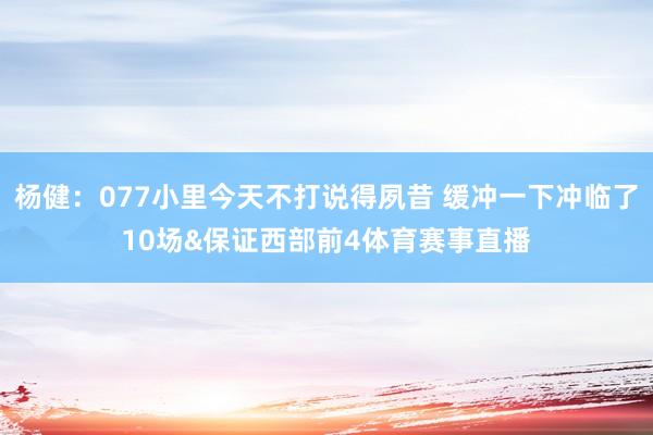 杨健：077小里今天不打说得夙昔 缓冲一下冲临了10场&保证西部前4体育赛事直播