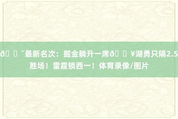 🚨最新名次：掘金躺升一席🔥湖勇只隔2.5胜场！雷霆锁西一！体育录像/图片