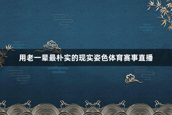用老一辈最朴实的现实姿色体育赛事直播