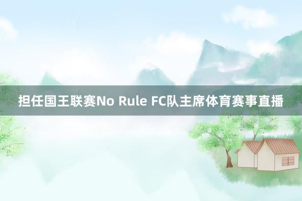 担任国王联赛No Rule FC队主席体育赛事直播
