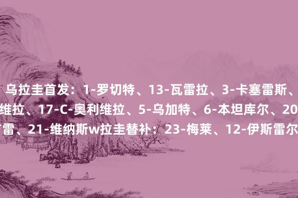 乌拉圭首发：1-罗切特、13-瓦雷拉、3-卡塞雷斯、2-吉梅内斯、16-奥利维拉、17-C-奥利维拉、5-乌加特、6-本坦库尔、20-M-阿劳霍、7-阿吉雷、21-维纳斯w拉圭替补：23-梅莱、12-伊斯雷尔、8-南德斯、4-阿劳霍、22-皮克雷斯、18-E-马丁内斯、14-N-丰塞卡、15-巴尔韦德、10-B-罗德里格斯、11-佩利斯特里、19-A-阿尔瓦雷斯、9-努涅斯    体育录像/图片