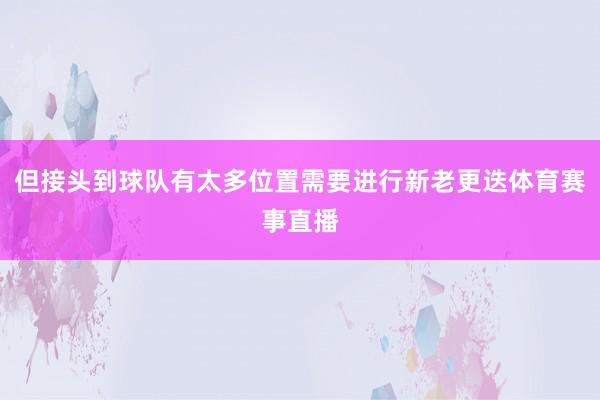 但接头到球队有太多位置需要进行新老更迭体育赛事直播