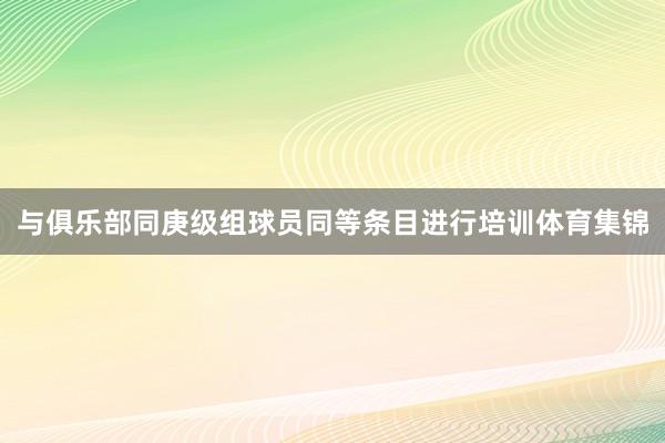 与俱乐部同庚级组球员同等条目进行培训体育集锦
