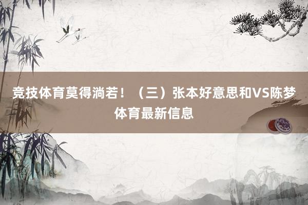 竞技体育莫得淌若！（三）张本好意思和VS陈梦体育最新信息