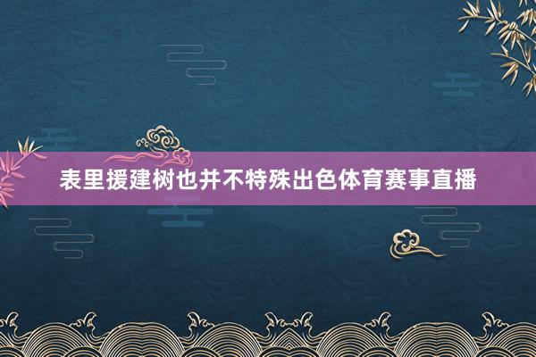 表里援建树也并不特殊出色体育赛事直播