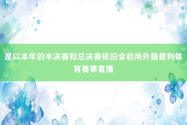 是以本年的半决赛和总决赛依旧会启用外籍裁判体育赛事直播