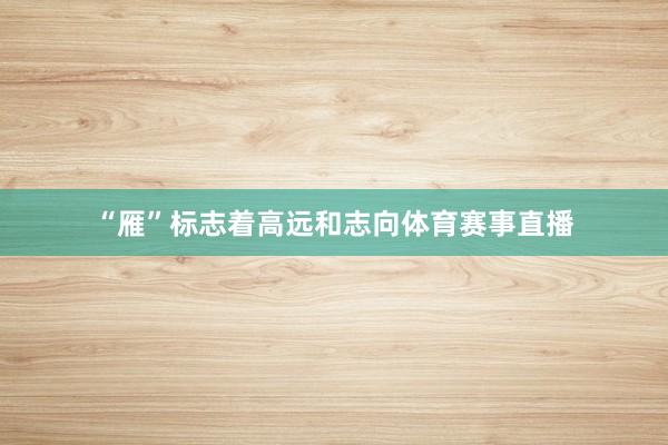“雁”标志着高远和志向体育赛事直播
