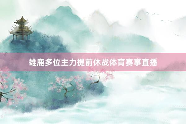 雄鹿多位主力提前休战体育赛事直播
