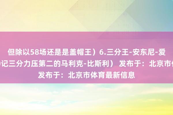 但除以58场还是是盖帽王）6.三分王-安东尼-爱德华兹（320记三分力压第二的马利克-比斯利） 发布