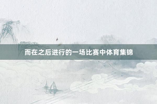 而在之后进行的一场比赛中体育集锦