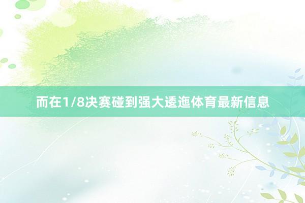 而在1/8决赛碰到强大逶迤体育最新信息