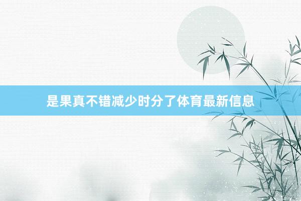 是果真不错减少时分了体育最新信息