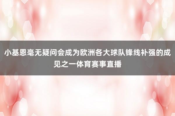 小基恩毫无疑问会成为欧洲各大球队锋线补强的成见之一体育赛事直播