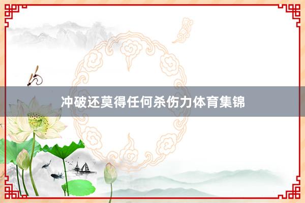 冲破还莫得任何杀伤力体育集锦