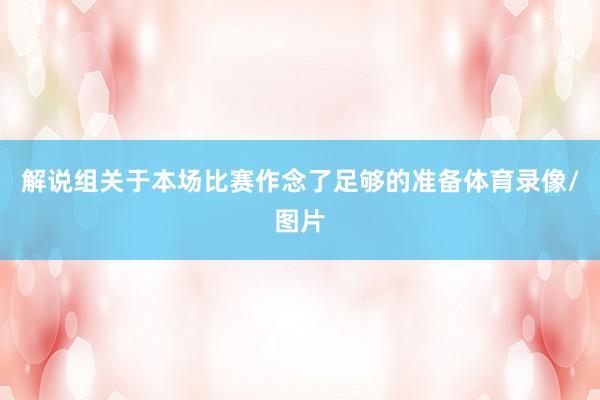解说组关于本场比赛作念了足够的准备体育录像/图片