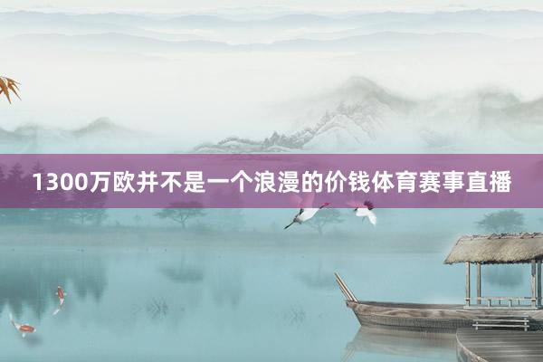 1300万欧并不是一个浪漫的价钱体育赛事直播
