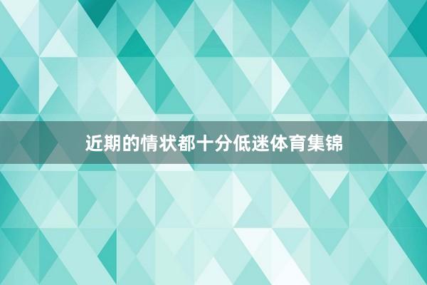 近期的情状都十分低迷体育集锦