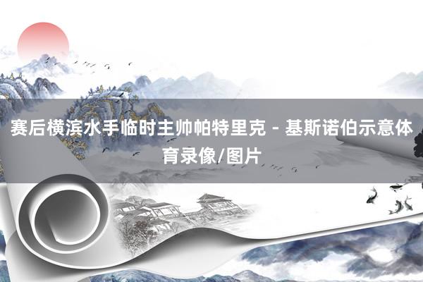 赛后横滨水手临时主帅帕特里克 - 基斯诺伯示意体育录像/图片