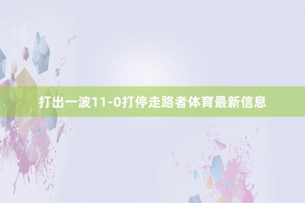 打出一波11-0打停走路者体育最新信息