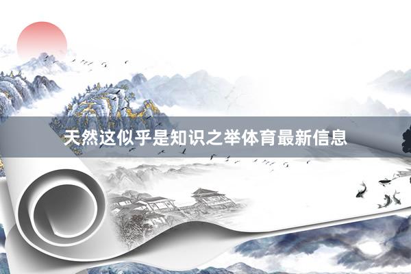 天然这似乎是知识之举体育最新信息