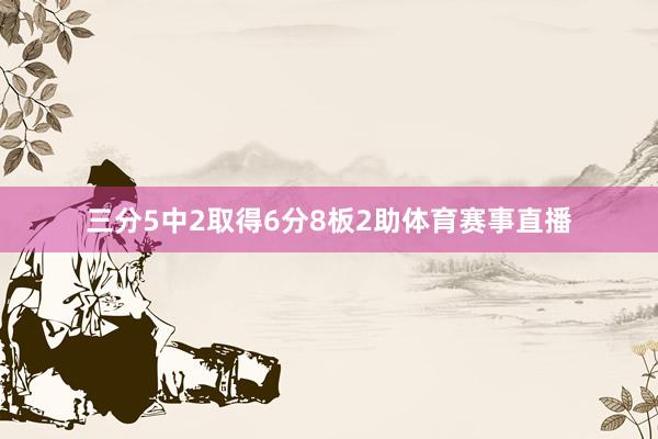 三分5中2取得6分8板2助体育赛事直播