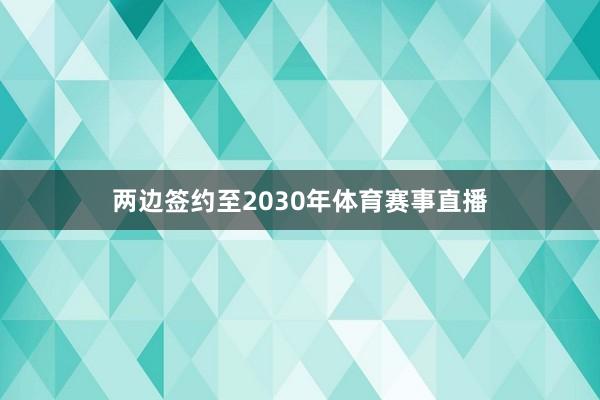两边签约至2030年体育赛事直播