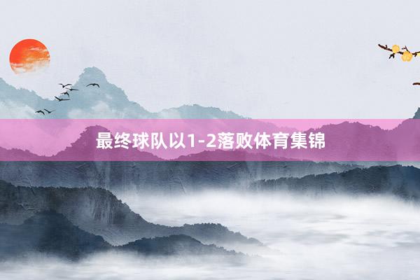 最终球队以1-2落败体育集锦