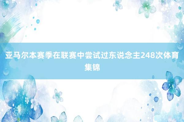 亚马尔本赛季在联赛中尝试过东说念主248次体育集锦
