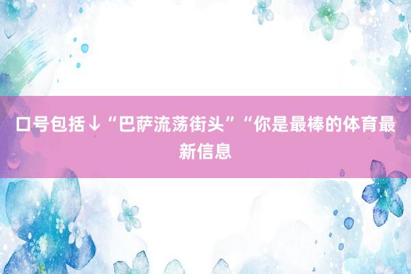口号包括↓“巴萨流荡街头”“你是最棒的体育最新信息