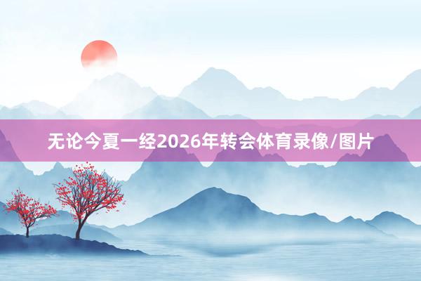 无论今夏一经2026年转会体育录像/图片