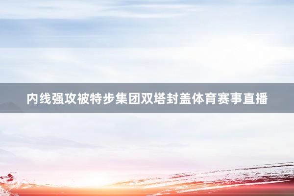 内线强攻被特步集团双塔封盖体育赛事直播