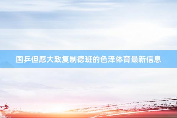 国乒但愿大致复制德班的色泽体育最新信息
