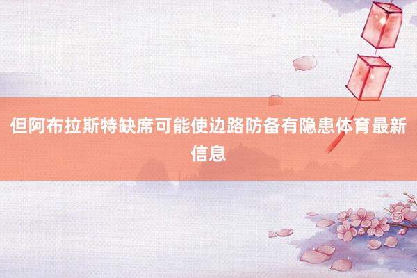 但阿布拉斯特缺席可能使边路防备有隐患体育最新信息
