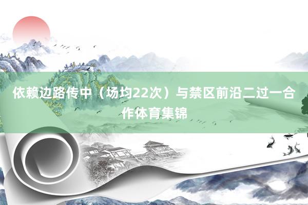 依赖边路传中(场均22次)与禁区前沿二过一合作体育集锦