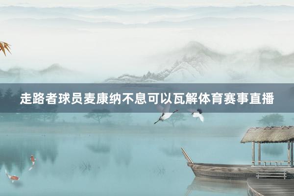 走路者球员麦康纳不息可以瓦解体育赛事直播