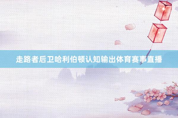 走路者后卫哈利伯顿认知输出体育赛事直播