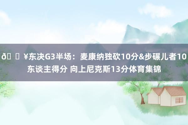 🔥东决G3半场：麦康纳独砍10分&步碾儿者10东谈主得分 向上尼克斯13分体育集锦