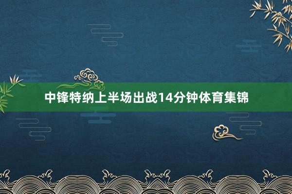 中锋特纳上半场出战14分钟体育集锦