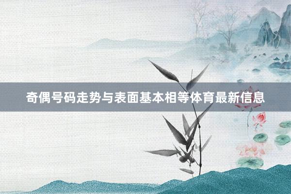 奇偶号码走势与表面基本相等体育最新信息