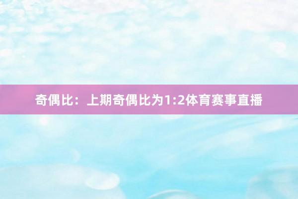 奇偶比：上期奇偶比为1:2体育赛事直播