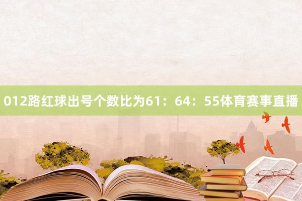 012路红球出号个数比为61：64：55体育赛事直播