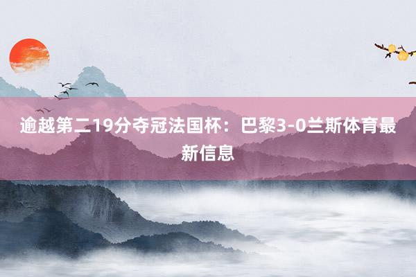 逾越第二19分夺冠法国杯：巴黎3-0兰斯体育最新信息