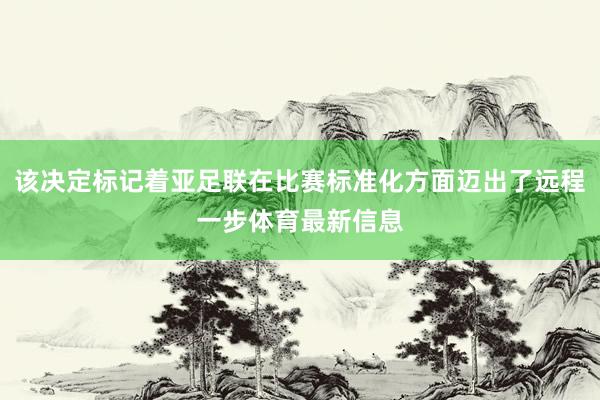 该决定标记着亚足联在比赛标准化方面迈出了远程一步体育最新信息