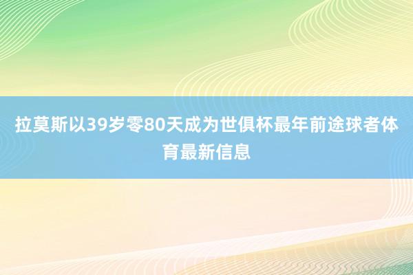 拉莫斯以39岁零80天成为世俱杯最年前途球者体育最新信息