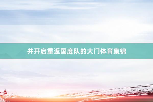 并开启重返国度队的大门体育集锦